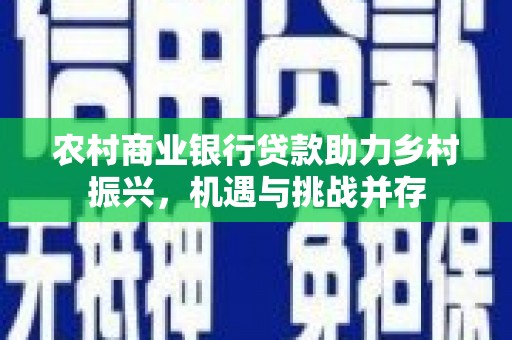 暖暖农村商业银行贷款助力乡村振兴，机遇与挑战并存