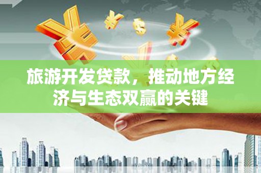 暖暖旅游开发贷款，推动地方经济与生态双赢的关键