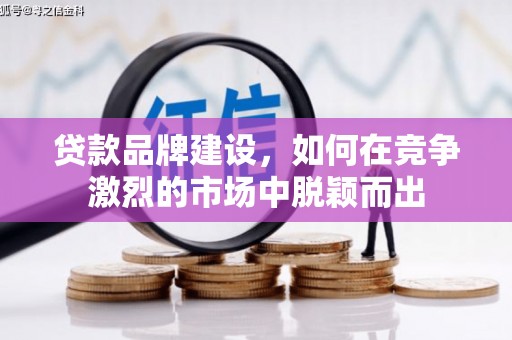 暖暖贷款品牌建设，如何在竞争激烈的市场中脱颖而出