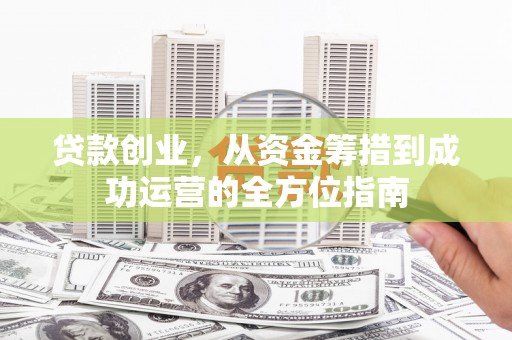 暖暖贷款创业，从资金筹措到成功运营的全方位指南