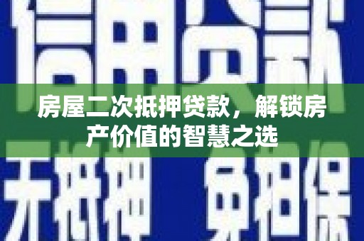 暖暖房屋二次抵押贷款，解锁房产价值的智慧之选