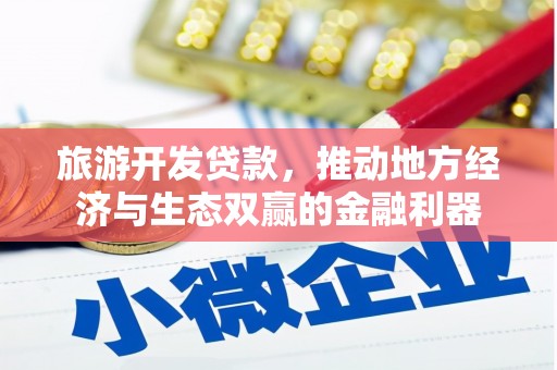 暖暖旅游开发贷款，推动地方经济与生态双赢的金融利器