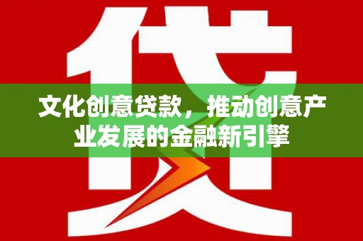 暖暖文化创意贷款，推动创意产业发展的金融新引擎
