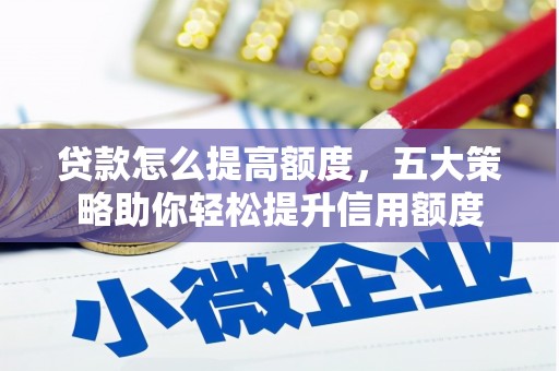 暖暖贷款怎么提高额度，五大策略助你轻松提升信用额度