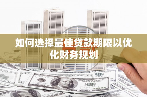 暖暖如何选择最佳贷款期限以优化财务规划