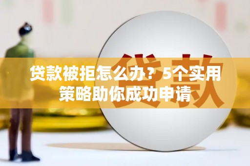 暖暖贷款被拒怎么办？5个实用策略助你成功申请