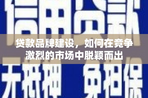 暖暖贷款品牌建设，如何在竞争激烈的市场中脱颖而出