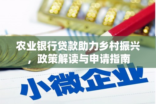 暖暖农业银行贷款助力乡村振兴，政策解读与申请指南