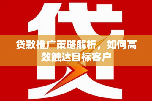 暖暖贷款推广策略解析，如何高效触达目标客户