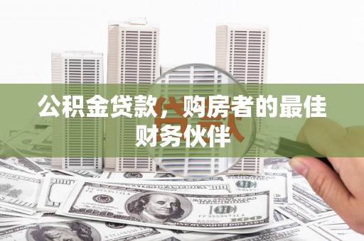暖暖公积金贷款，购房者的最佳财务伙伴
