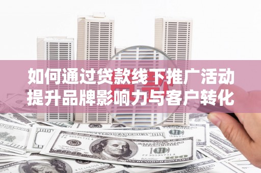 暖暖如何通过贷款线下推广活动提升品牌影响力与客户转化率
