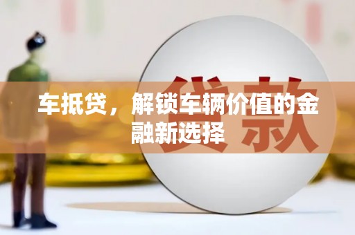 暖暖车抵贷，解锁车辆价值的金融新选择