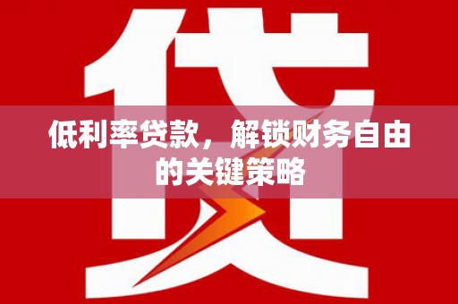 暖暖低利率贷款，解锁财务自由的关键策略