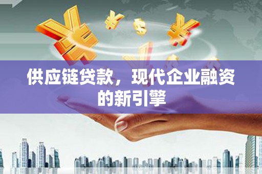 暖暖供应链贷款，现代企业融资的新引擎