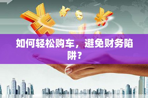 暖暖如何轻松购车，避免财务陷阱？