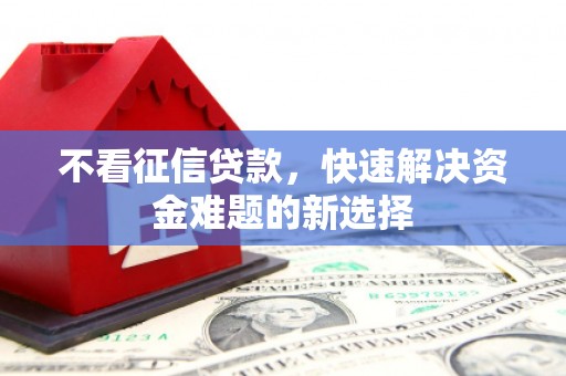 暖暖不看征信贷款，快速解决资金难题的新选择