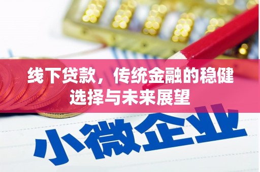 暖暖线下贷款，传统金融的稳健选择与未来展望