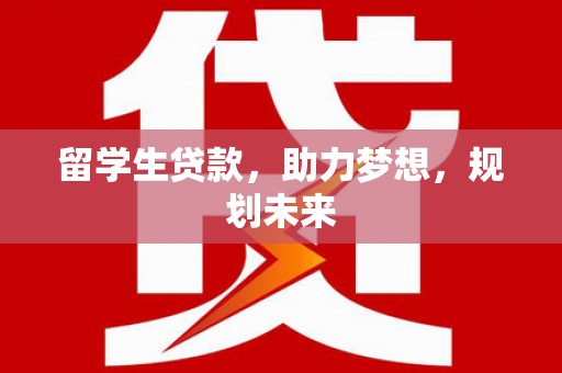 暖暖留学生贷款，助力梦想，规划未来