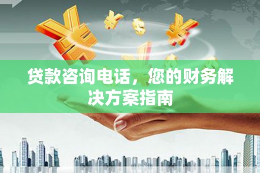 暖暖贷款咨询电话，您的财务解决方案指南