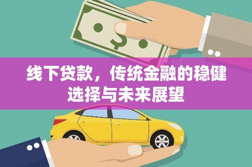 暖暖线下贷款，传统金融的稳健选择与未来展望