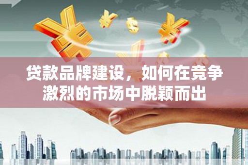 暖暖贷款品牌建设，如何在竞争激烈的市场中脱颖而出