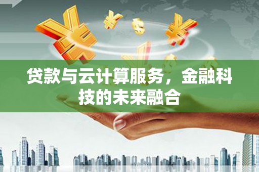 暖暖贷款与云计算服务，金融科技的未来融合