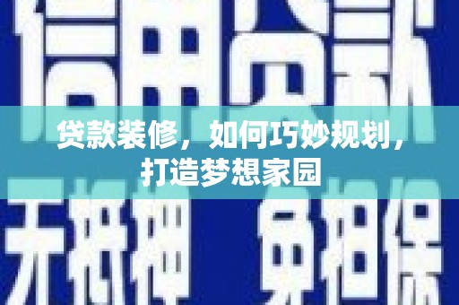 暖暖贷款装修，如何巧妙规划，打造梦想家园