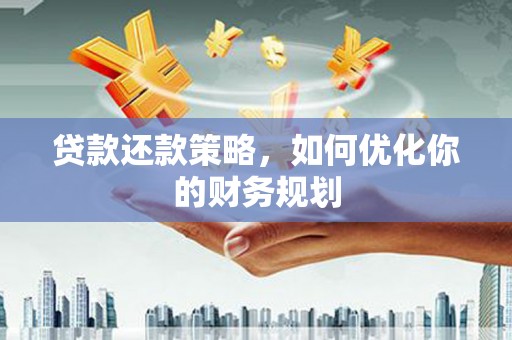 暖暖贷款还款策略，如何优化你的财务规划