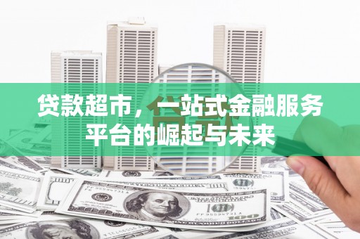 暖暖贷款超市，一站式金融服务平台的崛起与未来