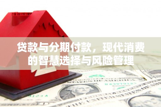 暖暖贷款与分期付款，现代消费的智慧选择与风险管理