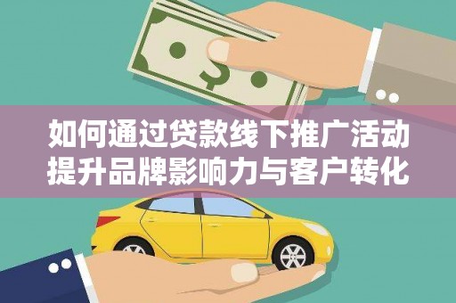 暖暖如何通过贷款线下推广活动提升品牌影响力与客户转化率