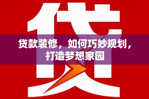 暖暖贷款装修，如何巧妙规划，打造梦想家园