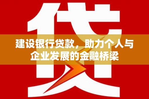 暖暖建设银行贷款，助力个人与企业发展的金融桥梁