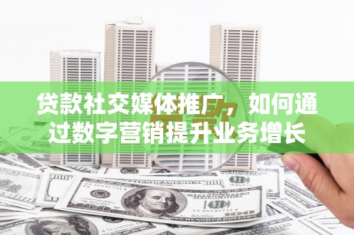 暖暖贷款社交媒体推广，如何通过数字营销提升业务增长