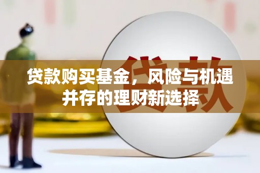 暖暖贷款购买基金，风险与机遇并存的理财新选择
