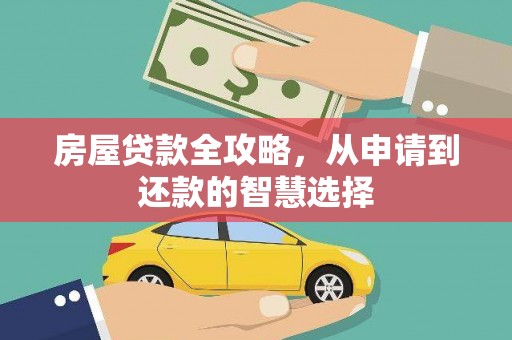 暖暖房屋贷款全攻略，从申请到还款的智慧选择