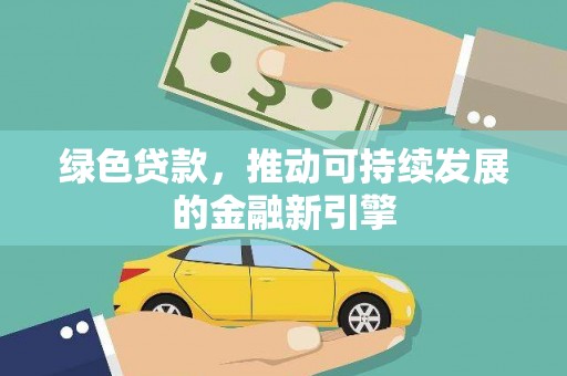暖暖绿色贷款，推动可持续发展的金融新引擎