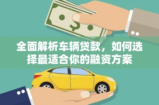 暖暖全面解析车辆贷款，如何选择最适合你的融资方案