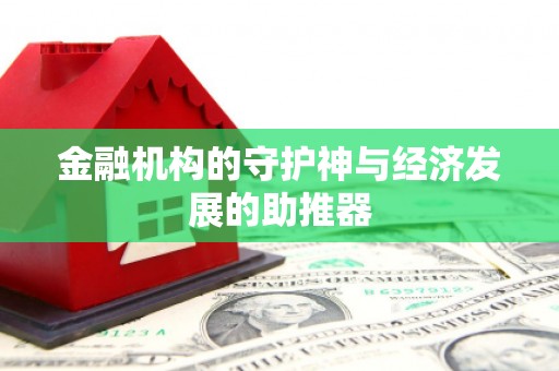 暖暖金融机构的守护神与经济发展的助推器