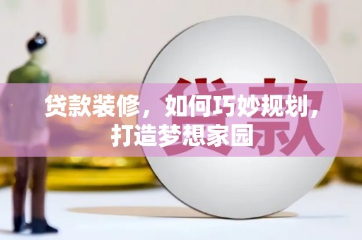 暖暖贷款装修，如何巧妙规划，打造梦想家园