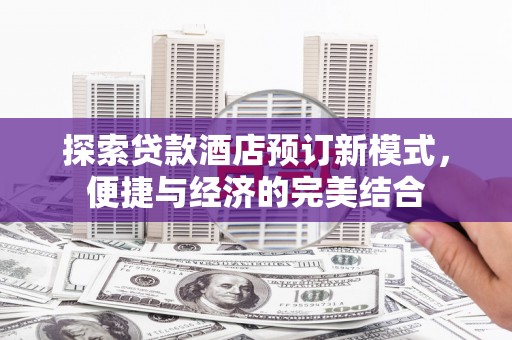 暖暖探索贷款酒店预订新模式，便捷与经济的完美结合