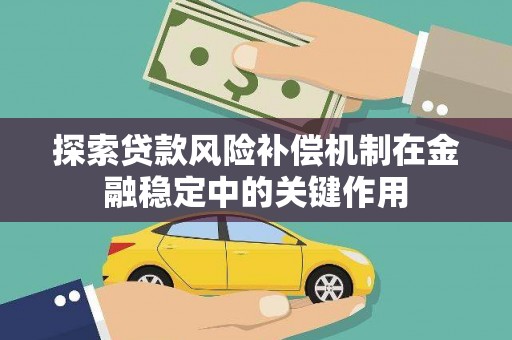 暖暖探索贷款风险补偿机制在金融稳定中的关键作用