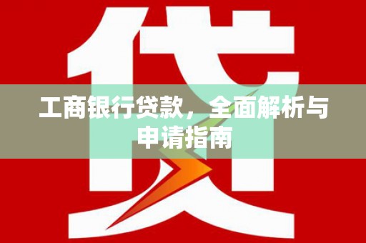 暖暖工商银行贷款，全面解析与申请指南