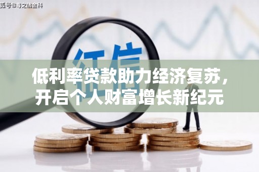 暖暖低利率贷款助力经济复苏，开启个人财富增长新纪元