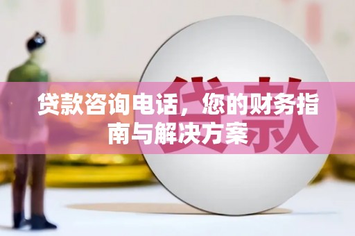 暖暖贷款咨询电话，您的财务指南与解决方案
