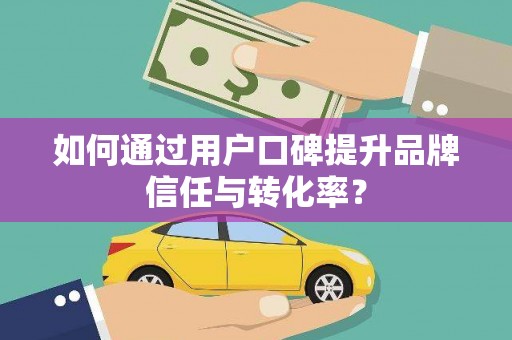 暖暖如何通过用户口碑提升品牌信任与转化率？