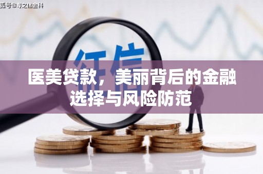 暖暖医美贷款，美丽背后的金融选择与风险防范
