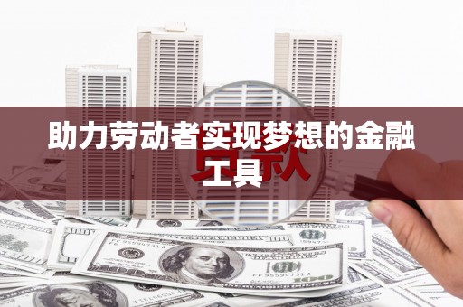 暖暖助力劳动者实现梦想的金融工具