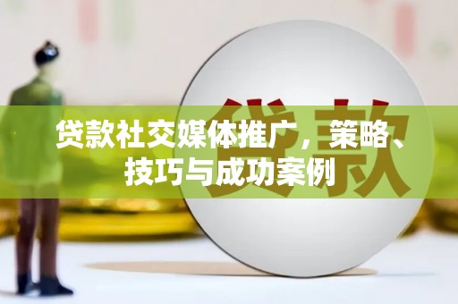 暖暖贷款社交媒体推广，策略、技巧与成功案例