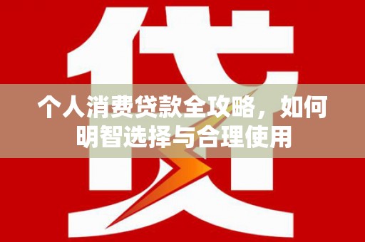 暖暖个人消费贷款全攻略，如何明智选择与合理使用